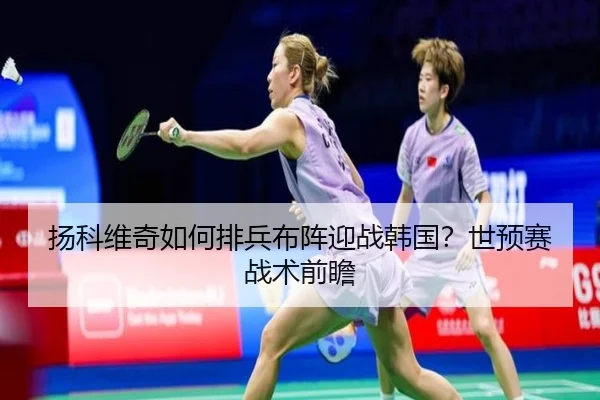 扬科维奇如何排兵布阵迎战韩国？世预赛战术前瞻